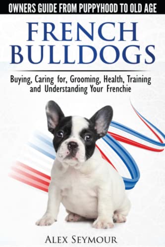 Beispielbild fr French Bulldogs Owners Guide from Puppy to Old Age Buying, Caring For, Grooming, Health, Training and Understanding Your Frenchie zum Verkauf von PBShop.store US