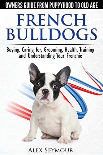 Stock image for French Bulldogs - Owners Guide from Puppy to Old Age. Buying, Caring For, Grooming, Health, Training and Understanding Your Frenchie for sale by Goodwill of Colorado