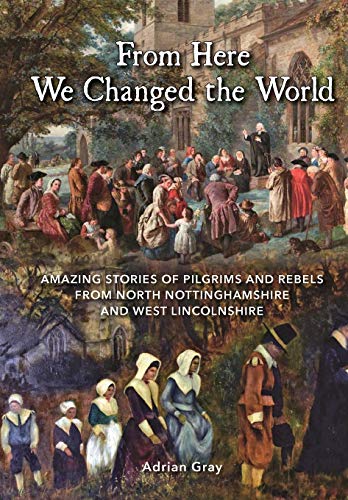 Stock image for From Here We Changed the World: Amazing Stories of Pilgrim and Rebels from North Nottinghamshire and West Lincolnshire for sale by ThriftBooks-Dallas