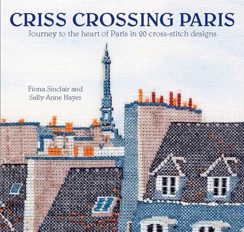 9780992792367: Criss-Crossing Paris: Journey to the Heart of Paris in 20 Cross-Stitch Designs