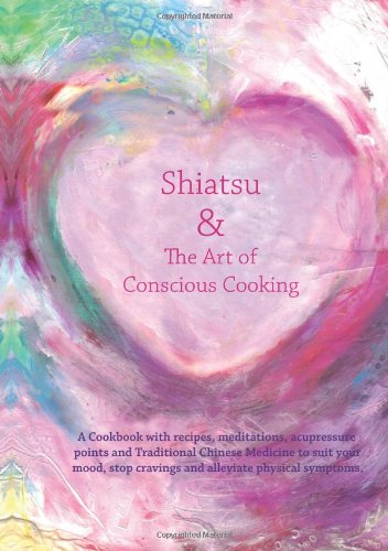 9780992794309: Shiatsu and the Art of Conscious Cooking: A Cookbook to Help Understand the Connection Between Emotions, Cravings, Physical Symptoms and the Food We Eat