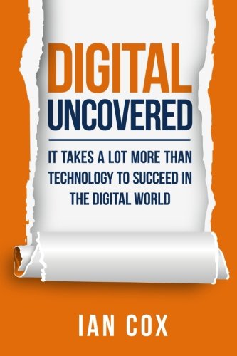 Stock image for Digital Uncovered: It takes a lot more than technology to succeed in the digital world: It Takes a Lot More Than Technology to be Successful in the Digital World for sale by WorldofBooks
