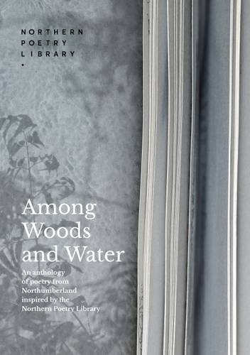 Stock image for Among Woods and Water: An Anthology of Poetry from Northumberland Inspired by the Northern Poetry Library for sale by WorldofBooks
