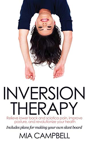 9780992960926: Inversion Therapy: Relieve lower back and sciatica pain, improve posture, and revolutionize your health