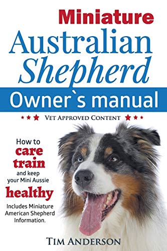 Stock image for Miniature Australian Shepherd Owner's Manual. How to care, train & keep Your Mini Aussie healthy. Includes Miniature American Shepherd. Vet approved c for sale by SecondSale