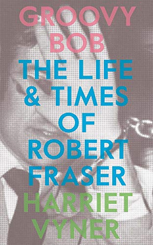 Stock image for Groovy Bob: The Life and Times of Robert Fraser for sale by HPB-Ruby