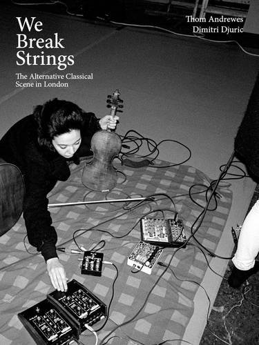 9780993067006: We Break Strings: The Alternative Classical Scene in London