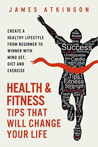 Imagen de archivo de Health And Fitness Tips That Will Change Your Life: Create a healthy lifestyle from beginner to winner with mind-set, diet and exercise habits (Home Workout & Weight Loss Success Book) a la venta por SecondSale