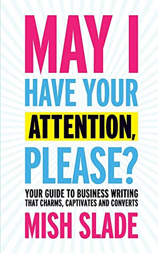 Stock image for May I Have Your Attention, Please? Your Guide to Business Writing That Charms, Captivates and Converts for sale by WorldofBooks