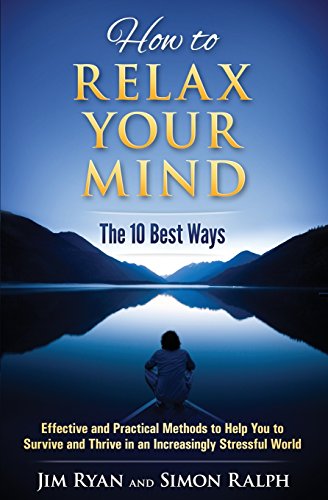 Stock image for How to Relax Your Mind - The 10 Best Ways: Effective and Practical Methods to Help You to Survive and Thrive in an Increasingly Stressful World for sale by WorldofBooks
