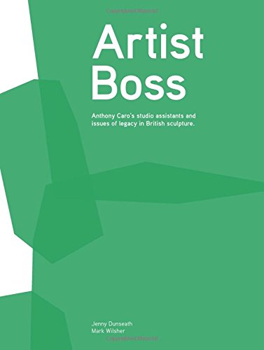 9780993551109: Artist Boss: Anthony Caro's Studio Assistants and Issues of Legacy in British Sculpture
