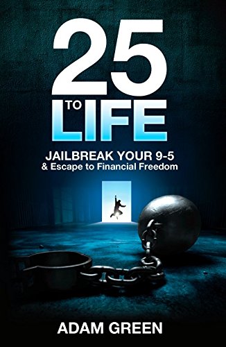 9780993679704: 25 To Life: Jailbreak Your 9-5 & Escape to Financial Freedom by Adam Green (2015-11-08)