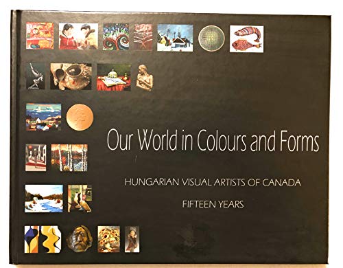 Stock image for Our World in Colours and Forms Hungarian Visual Artists of Canada for sale by Edmonton Book Store