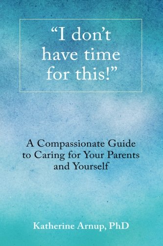 9780994007803: "I don't have time for this": A compassionate guide to caring for your parents and yourself.