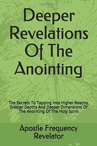 9780994695840: Deeper Revelations Of The Anointing: The Secrets To Tapping Into Higher Realms, Greater Depths And Deeper Dimensions Of The Anointing Of The Holy Spirit