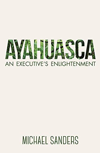 Ayahuasca: An Executive's Enlightenment: Sanders, Michael