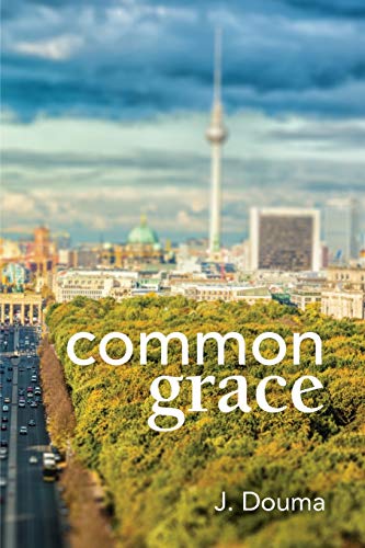 9780995065925: Common Grace in Kuyper, Schilder, and Calvin: Exposition, Comparison, and Evaluation
