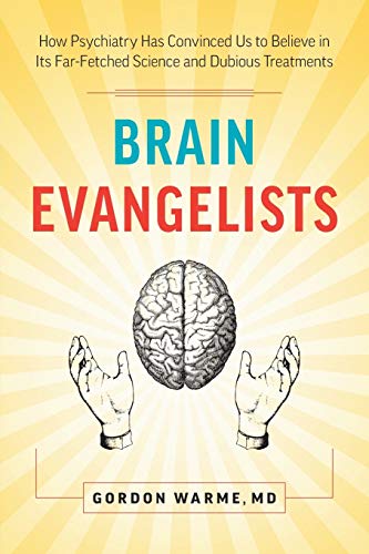 

Brain Evangelists: How Psychiatry Has Convinced Us to Believe in Its Far-Fetched Science and Dubious Treatments Paperback