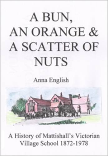 Stock image for A Bun, and Orange and a Scatter of Nuts: The History of Mattishall's Victorian School from its Log Book 1872-1978 for sale by AwesomeBooks