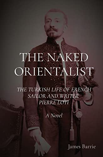 Beispielbild fr THE NAKED ORIENTALIST: The Turkish Life of French Sailor and Writer Pierre Loti: A Novel zum Verkauf von Chiron Media