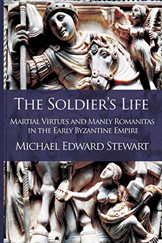 9780995671706: The Soldier's Life: Martial Virtues and Manly Romanitas in the Early Byzantine Empire