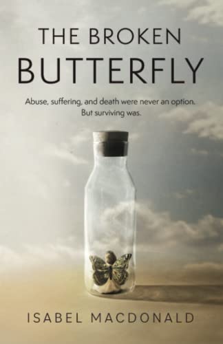 9780995807600: The Broken Butterfly: Abuse, Suffering & Death Were Never An Option. But Surviving Was