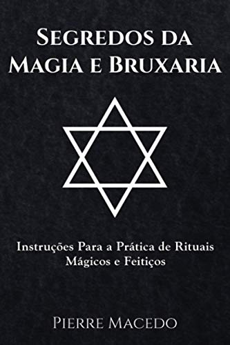 Segredos Da Magia E Bruxaria: Instruções Para A Prática De Rituais Mágicos E Feitiços
