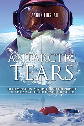 9780996020602: Antarctic Tears: Determination, Adversity, and the Pursuit of a Dream at the Bottom of the World