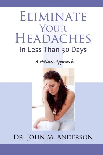 Imagen de archivo de Eliminate Your Headaches in Less Than 30 Days: A Holistic Approach a la venta por ZBK Books