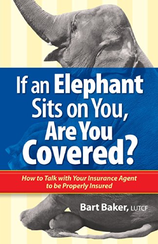 

If an Elephant Sits on You, Are You Covered: How to Talk with Your Insurance Agent to be Properly Insured (How to Become Properly Insured)