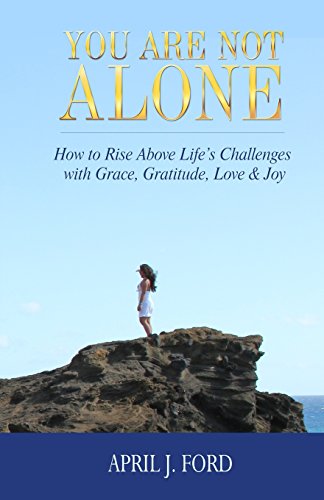 Imagen de archivo de You Are Not Alone: How To Rise Above Life's Challenges With Grace, Gratitude, Love & Joy a la venta por Lucky's Textbooks