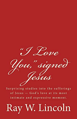 9780996120876: "I Love You," signed Jesus: Surprising studies into the sufferings of Jesus ? God?s love at its most intimate and expressive moment.