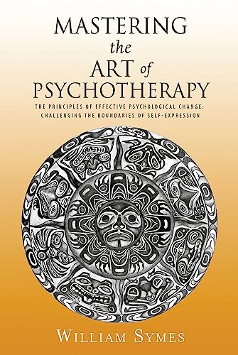 Stock image for Mastering the Art of Psychotherapy: The Principles Of Effective Psychological Change, Challenging The Boundaries Of Self-Expression for sale by Midtown Scholar Bookstore