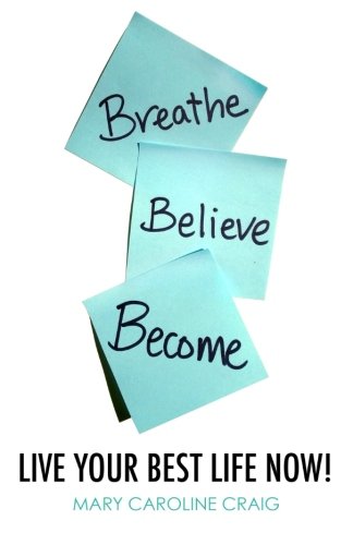 Imagen de archivo de Breathe Believe Become: Live YOUR Best Life Now! a la venta por THE SAINT BOOKSTORE