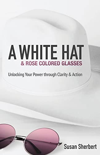 Beispielbild fr A White Hat & Rose Colored Glasses: Unlocking Your Power Through Clarity & Action zum Verkauf von Buchpark