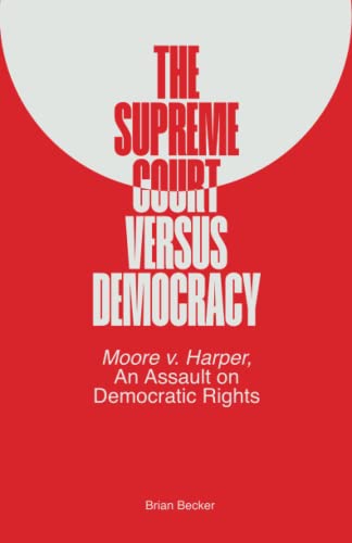 Beispielbild fr The Supreme Court Versus Democracy: Moore v. Harper, An Assault on Democratic Rights zum Verkauf von Books Unplugged