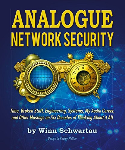 9780996401906: Analogue Network Security: Time, Broken Stuff, Engineering, Systems, My Audio Career, and Other Musings on Six Decades of Thinking about It All