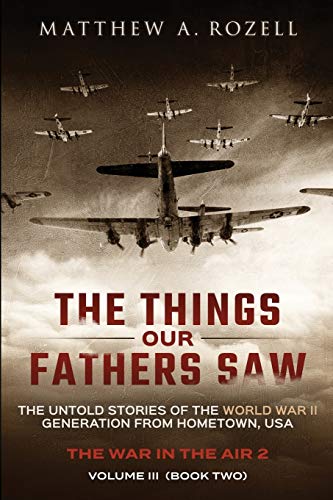 

The Things Our Fathers Saw - Vol. 3, The War In The Air Book Two: The Untold Stories of the World War II Generation from Hometown, USA (Volume 3)