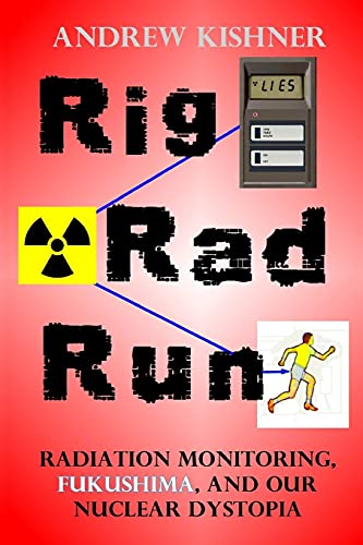 9780996549400: Rig, Rad, Run: Radiation Monitoring, Fukushima, and Our Nuclear Dystopia