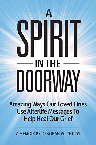 

A Spirit in the Doorway: Amazing Ways Our Loved Ones Use Afterlife Messages to Help Heal Our Grief