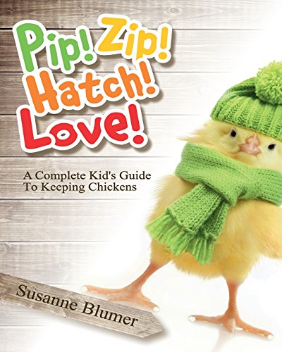 9780996616409: Pip! Zip! Hatch! Love!: A Complete Kid's Guide To Keeping Chickens