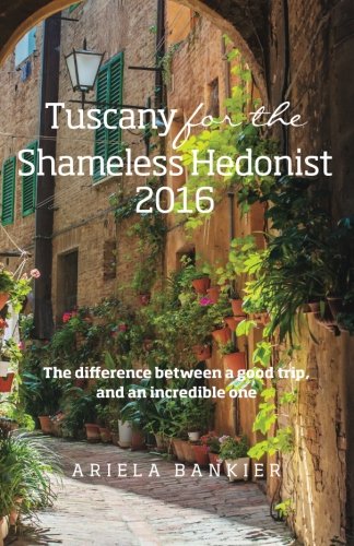 Stock image for Tuscany for the Shameless Hedonist:: Florence and Tuscany Travel Guide 2016 (Italy for the Shameless Hedonist) (Volume 3) for sale by ThriftBooks-Dallas