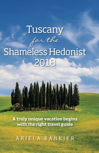 Stock image for Tuscany for the Shameless Hedonist 2018: Florence and Tuscany Travel Guide 2018 for sale by -OnTimeBooks-