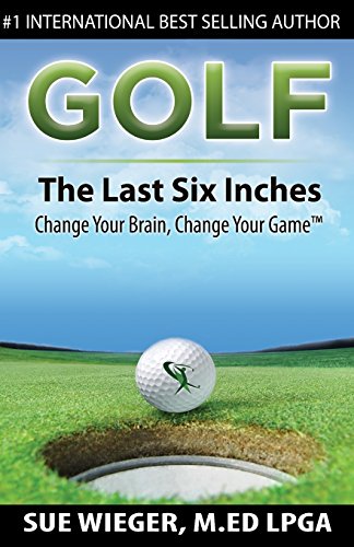 

GOLF - The Last Six Inches: Change Your Brain Change Your Game