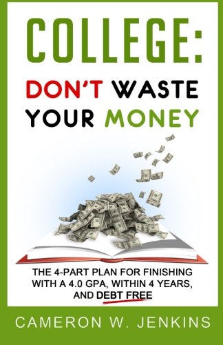 Stock image for College: Don't Waste Your Money: The 4-Part Plan For Finishing With a 4.0 GPA Within 4 Years, and Debt Free for sale by Decluttr