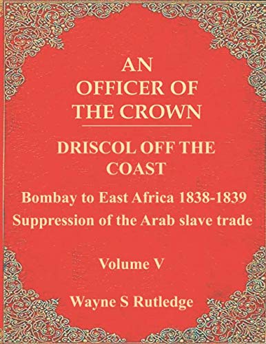 Stock image for An Officer of the Crown volume V: Driscol off the coast: Bombay to East Africa 1838-1839, Suppression of the Arab slave trade for sale by Revaluation Books