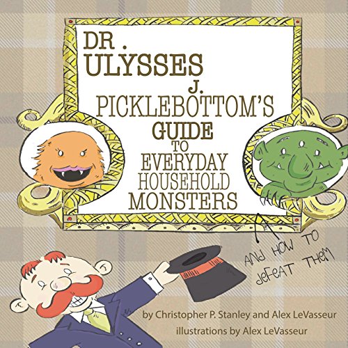 Stock image for Dr. Ulysses J. Picklebottom's Guide to Everyday Household Monsters: (and How to Defeat Them) for sale by HPB-Emerald