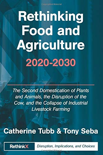 Imagen de archivo de Rethinking Food and Agriculture 2020-2030: The Second Domestication of Plants and Animals, the Disruption of the Cow, and the Collapse of Industrial Livestock Farming (RethinkX Sector Disruption) a la venta por MusicMagpie