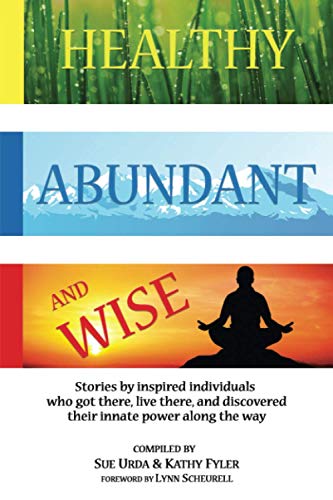 Beispielbild fr Healthy, Abundant, and Wise: Stories by inspired individuals who got there, live there, and discovered their innate power along the way zum Verkauf von Bookmonger.Ltd