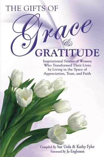 9780997066135: The Gifts of Grace and Gratitude: Inspiring Stories of Women Who Transformed Their Lives by Living in the Space of Appreciation, Truth, and Faith